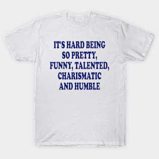 it's hard being so pretty, funny, talented, charismatic and humble T-Shirt